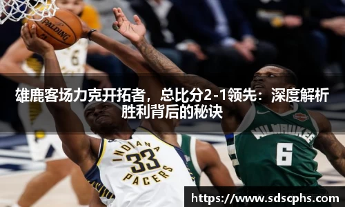 雄鹿客场力克开拓者，总比分2-1领先：深度解析胜利背后的秘诀