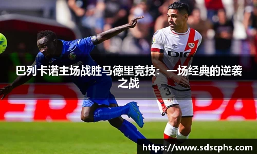 巴列卡诺主场战胜马德里竞技：一场经典的逆袭之战