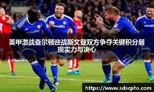 英甲激战查尔顿迎战斯文登双方争夺关键积分展现实力与决心