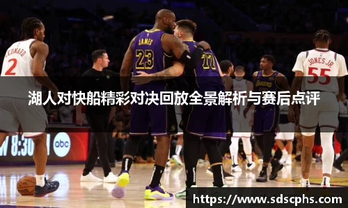 湖人对快船精彩对决回放全景解析与赛后点评