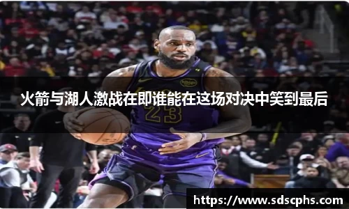 火箭与湖人激战在即谁能在这场对决中笑到最后