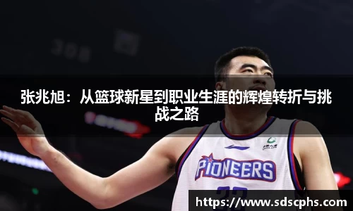 张兆旭：从篮球新星到职业生涯的辉煌转折与挑战之路