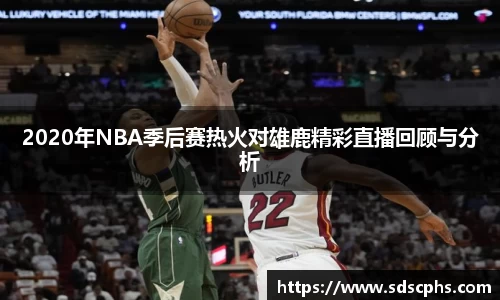 2020年NBA季后赛热火对雄鹿精彩直播回顾与分析