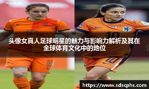 头像女真人足球明星的魅力与影响力解析及其在全球体育文化中的地位