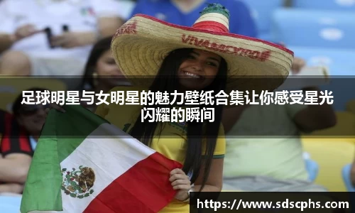 足球明星与女明星的魅力壁纸合集让你感受星光闪耀的瞬间
