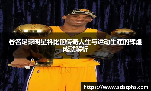 著名足球明星科比的传奇人生与运动生涯的辉煌成就解析