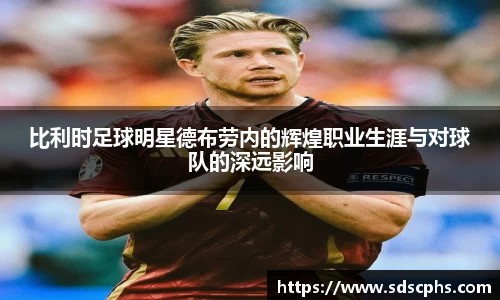 比利时足球明星德布劳内的辉煌职业生涯与对球队的深远影响